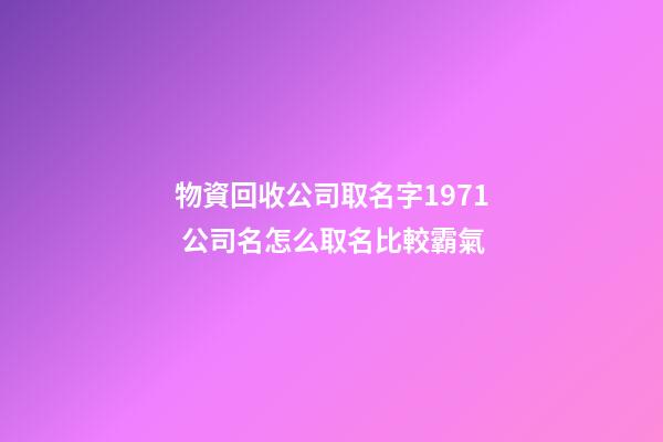 物資回收公司取名字1971 公司名怎么取名比較霸氣-第1張-公司起名-玄機派